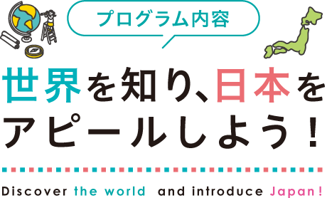 プログラム内容 - 世界を知り、日本をアピールしよう！